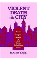 Violent Death in the City; Suicide, Accident, and Murder in Nineteenth-Century Philadelphia