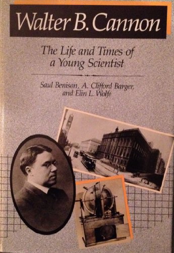 Walter B. Cannon : The Life and Times of a Young Scientist - Wolfe, Elin L., Barger, A. Clifford, Benison, Saul