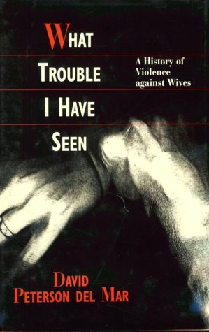 Stock image for What Trouble I Have Seen. A History of Violence Against Wives for sale by Valley Books