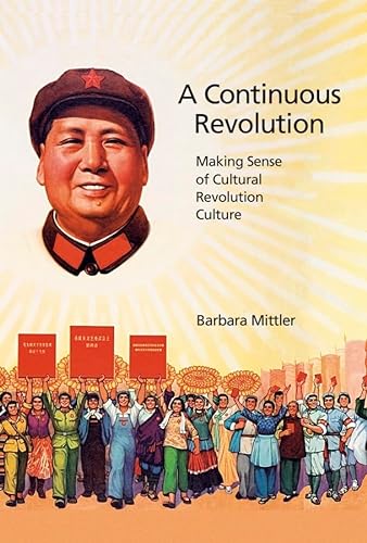

A Continuous Revolution: Making Sense of Cultural Revolution Culture (Harvard East Asian Monographs)