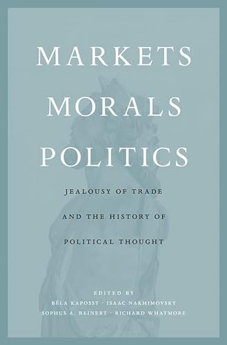 Beispielbild fr Markets, Morals, Politics: Jealousy of Trade and the History of Political Thought zum Verkauf von SecondSale