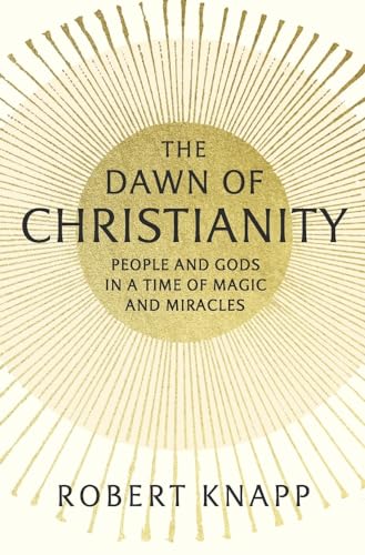 Beispielbild fr The Dawn of Christianity : People and Gods in a Time of Magic and Miracles zum Verkauf von Better World Books