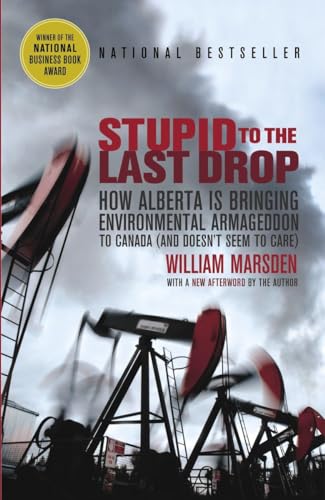 Stupid to the Last Drop: How Alberta Is Bringing Environmental Armageddon to Canada (And Doesn't Seem to Care) (9780676979145) by Marsden, William