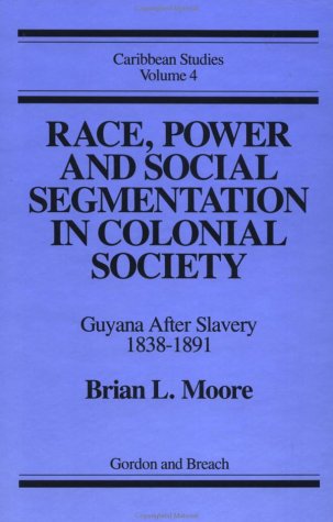 Race, Power and Social Segmentation in Colonial Society, Guyana After Slavery 1838-1891, Caribbea...