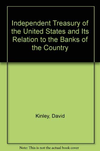 The Independent Treasury of The United States and Its Relations to The Banks of The Country.