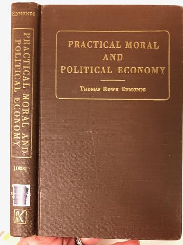 Beispielbild fr Practical, Moral, and Political Economy : Or the Government, Religion and Institutions Most Conducive to Individual Happiness and National Power zum Verkauf von Better World Books