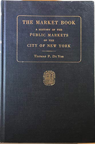 Stock image for Market Book Containing a Historical Account of the Public Markets in the Cities of New York, Philadelphia, & Brooklyn (Library of early American business and industry) for sale by The Red Onion Bookshoppe
