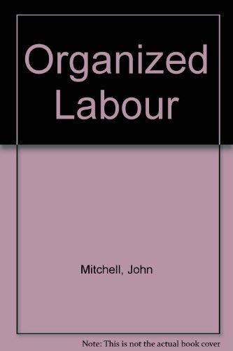 Stock image for Organized Labor: Its Problems, Purposes, and Ideals and the Present and Future of American Wage Earners John Mitchell for sale by BooksElleven