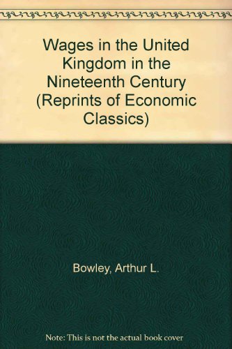 Wages in the United Kingdom in the Nineteenth Century: Notes for the Use of Students of Social and Economic Questions (Reprints of Economic Classics) (9780678008706) by Bowley, Arthur L.