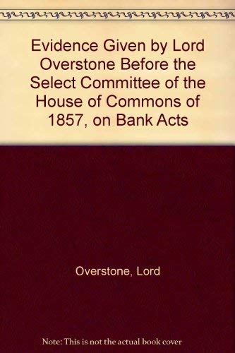 Stock image for THE EVIDENCE GIVEN BY LORD OVERSTONE BEFORE THE SELECT COMMITTEE OF THE HOUSE OF COMMONS OF 1857, ON BANK ACTS for sale by Gordian Booksellers