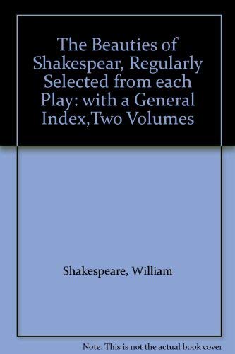 The Beauties of Shakespear, Regularly Selected from each Play: with a General Index,Two Volumes