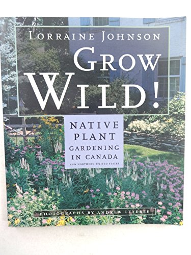 Imagen de archivo de Grow Wild! : Native Plant Gardening in Canada a la venta por Gulf Coast Books