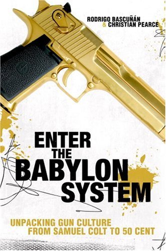 Stock image for Enter the Babylon System: Unpacking Gun Culture from Samuel Colt to 50 Cent for sale by Hourglass Books