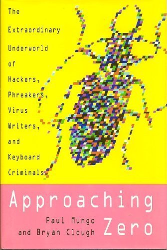 Approaching Zero: The Extraordinary Underworld of Hackers, Phreakers, Virus Writers, and Keyboard...