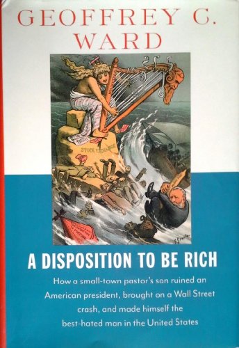 Beispielbild fr A Disposition to Be Rich: How a Small-Town Pastor's Son Ruined an American President, Brought on a Wall Street Crash, and Made Himself the Best-Hated Man in the United States zum Verkauf von Gulf Coast Books