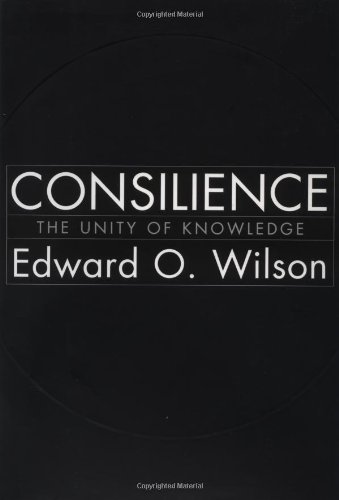 Consilience; The Unity of Knowledge - Wilson, Edward O.