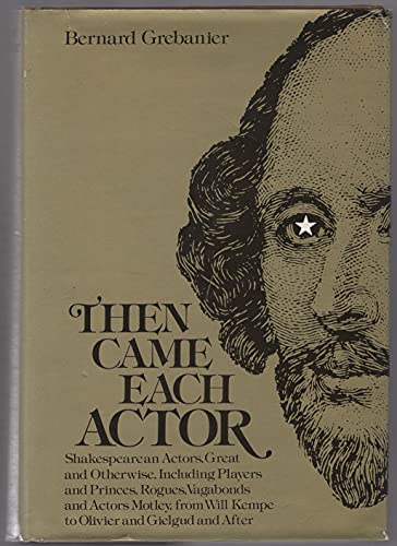 Then Came Each Actor: Shakespearean Actors, Great and Otherwise, Including Players and Princes, R...