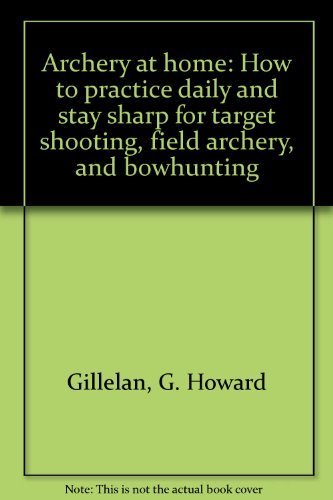 Archery at Home: How to Practice Daily and Stay Sharp For Target Shooting, Field Archery, and Bowhunting (9780679509004) by Gillelan, G. Howard