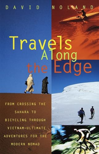 Travels Along the Edge: 40 Ultimate Adventures for the Modern Nomad--From Crossing the Sahara to Bicycling Through Vietnam - Noland, David