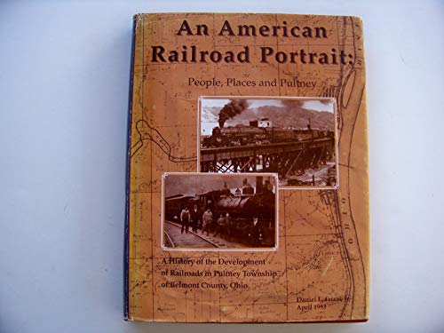 Stock image for An American Railroad Portrait: People, Places and Pultney (A History of the Development of Railroads in Pultney Township of Belmont County, Ohio). for sale by SUNSET BOOKS