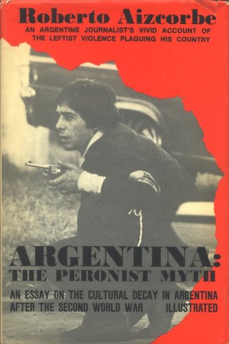 Beispielbild fr Argentina, the Peronist Myth: An Essay on the Cultural Decay in Argentina After the Second World War zum Verkauf von Wonder Book