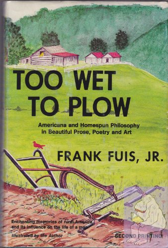 Imagen de archivo de Too Wet to Plow: Americana and Homespun Philosophy in Beautiful Prose, Poetry and Art a la venta por UHR Books