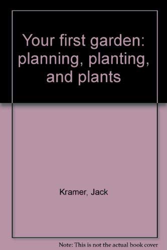 Your First Garden:Planning, Planting, and Plants: Planning, Planting, and Plants