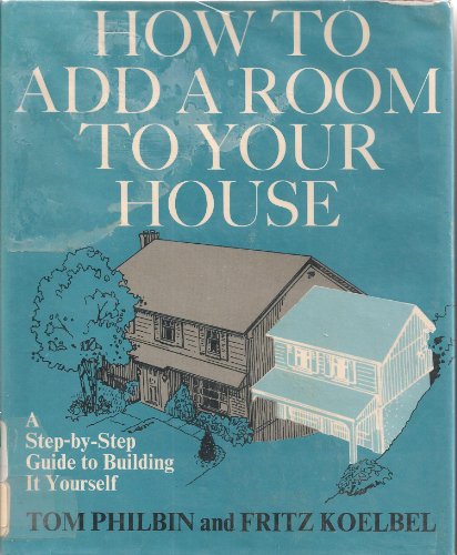 How to Add a Room to Your House: A Step-By-Step Guide to Building It Yourself (9780684164946) by Tom Philbin