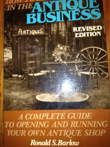 Imagen de archivo de How to Be Successful in the Antique Business: A Complete Guide to Opening and Running Your Own Antique Shop a la venta por HPB Inc.