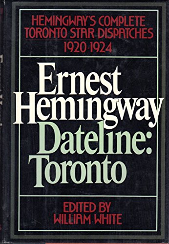 Imagen de archivo de Ernest Hemingway Dateline: Toronto, Hemingway's Complete Toronto Star Dispatches 1920-1924 a la venta por Twinwillow Books