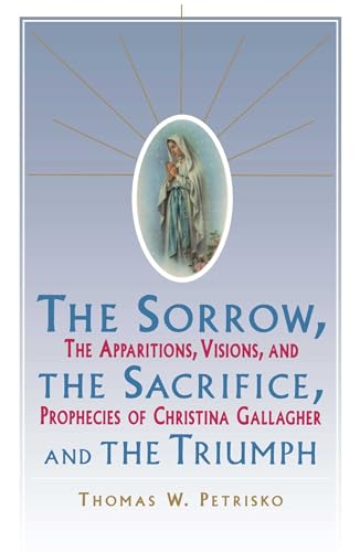 Stock image for Sorrow, The Sacrifice, And The Triumph: The Apparitions, Visions, And Prophecies Of Christina Gallagher for sale by SecondSale