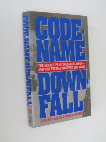 Code-Name Downfall: The Secret Plan to Invade Japan-And Why Truman Dropped the Bomb - Allen, Thomas B., Polmar, Norman