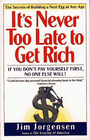 IT'S NEVER TOO LATE TO GET RICH: The Secrets of Building a Nest Egg at Any time (9780684807782) by Jorgensen, Jim