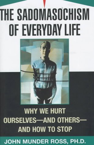 The Sadomasochism of Everyday Life: Why We Hurt Ourselves -- and Others -- and How to Stop (9780684810492) by John Munder Ross