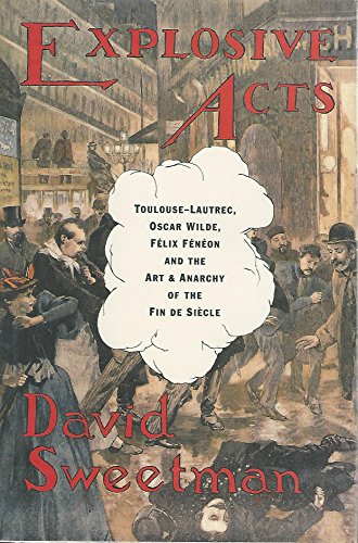 Beispielbild fr Explosive Acts: Toulouse-Lautrec, Oscar Wilde, Felix Feneon, and the Art & Anarchy of the Fin de Siecle zum Verkauf von Wonder Book