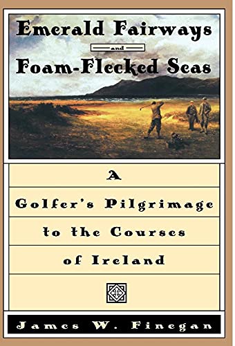 

Emerald Fairways and Foam-Flecked Seas: A Golfer's Pilgrimage to the Courses of Ireland [first edition]