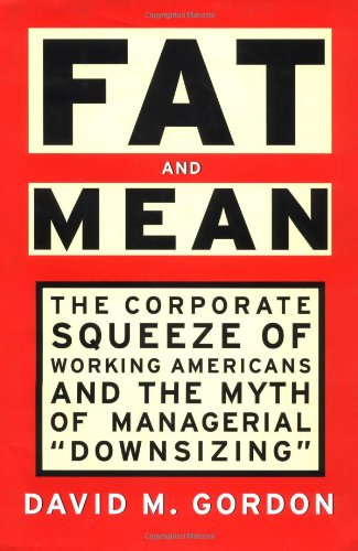 FAT AND MEAN: The Corporate Squeeze of Working Americans and the Myth of Managerial "Downsizing" (9780684822884) by Gordon, David M.
