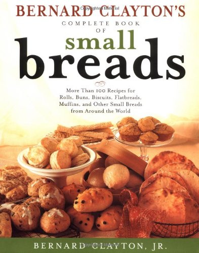 Beispielbild fr Bernard Clayton's Complete Book of Small Breads : More Than 100 Recipes for Rolls Buns Biscuits Flatbreads Muffins and Other zum Verkauf von Better World Books