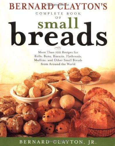 Imagen de archivo de Bernard Claytons Complete Book of Small Breads: More Than 100 Recipes for Rolls Buns Biscuits Flatbreads Muffins and Other a la venta por ZBK Books