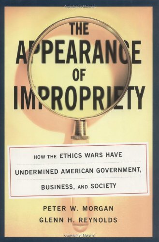 Stock image for The Appearance of Impropriety : How the Ethics Wars Have Undermined America Government, Business and Society for sale by Better World Books: West