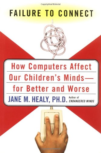 FAILURETO CONNECT : How Computers Affect Our Children's Minds - for Better and Worse