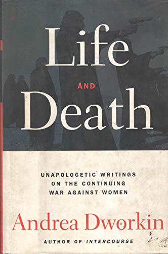 Life and Death: Unapologetic Writings on the Continuing War - Dworkin, Andrea