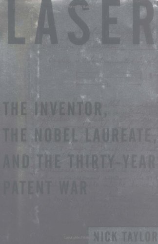 Laser; the inventor, the Nobel Laureate, and the thirty-year patent war.