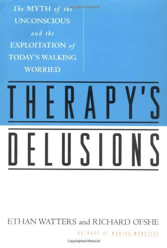 Therapy's Delusions: The Myth of the Unconscious and the Exploitation of Today's Walking Worried (9780684835846) by Watters, Ethan; Ofshe, Richard