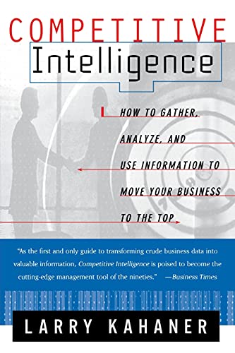 Competitive Intelligence: How to Gather, Analyze, and Use Information to Move Your Business to the Top (9780684844046) by Kahaner, Larry