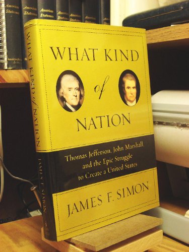 9780684848709: What Kind of Nation: Thomas Jefferson, John Marshall, and the Epic Struggle to Create a United States / James F. Simon.