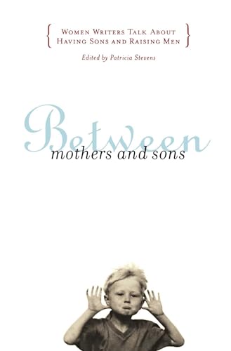 Stock image for BETWEEN MOTHERS AND SONS: Women Writers Talk About Having Sons and Raising Men for sale by SecondSale