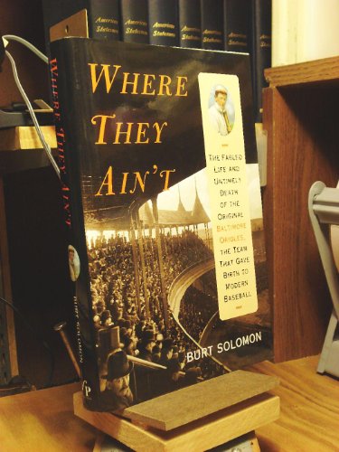 Where They Ain't: The Fabled Life and Untimely Death of the Original Baltimore Orioles, the Team ...