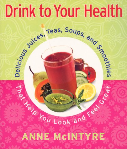 9780684869469: Drink to Your Health: Delicious Juices, Teas, Soups, and Smoothies That Help You Look and Feel Great