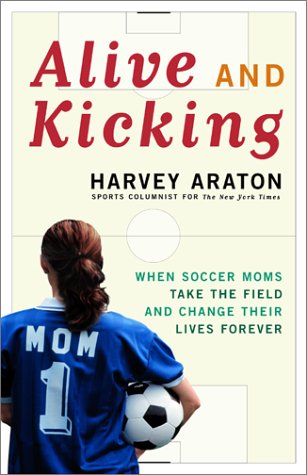 Stock image for Alive and Kicking: When Soccer Moms Take the Field and Change Their Lives Forever for sale by SecondSale